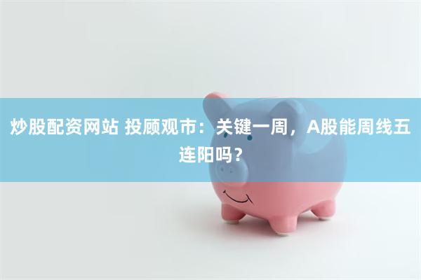 炒股配资网站 投顾观市：关键一周，A股能周线五连阳吗？