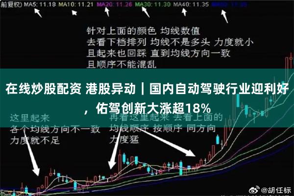 在线炒股配资 港股异动｜国内自动驾驶行业迎利好，佑驾创新大涨超18%