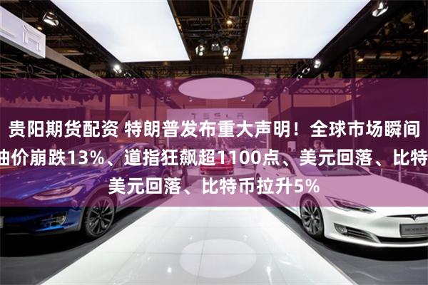 贵阳期货配资 特朗普发布重大声明！全球市场瞬间大逆转：油价崩跌13%、道指狂飙超1100点、美元回落、比特币拉升5%