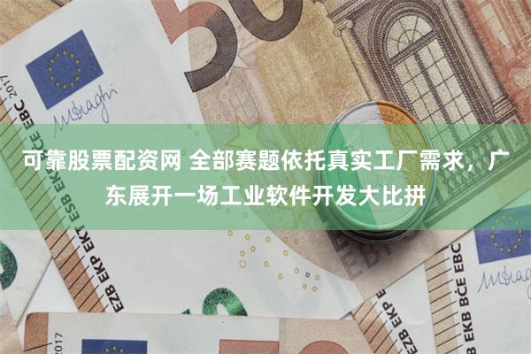 可靠股票配资网 全部赛题依托真实工厂需求，广东展开一场工业软件开发大比拼