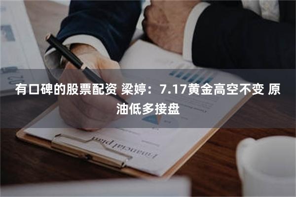 有口碑的股票配资 梁婷：7.17黄金高空不变 原油低多接盘
