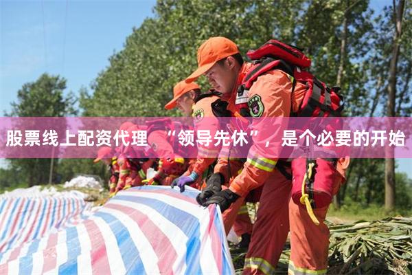 股票线上配资代理   “领导先休”，是个必要的开始