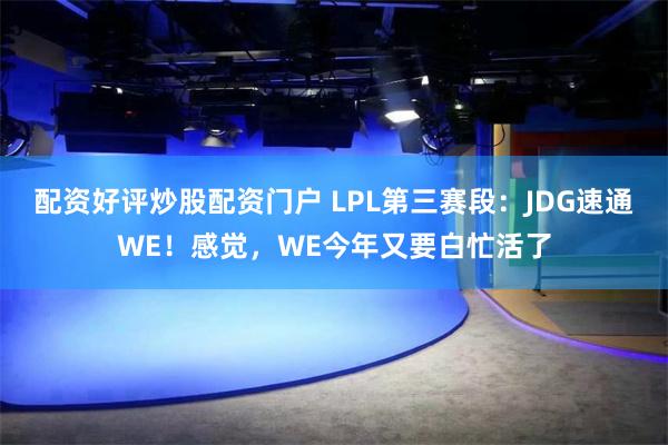 配资好评炒股配资门户 LPL第三赛段：JDG速通WE！感觉，WE今年又要白忙活了
