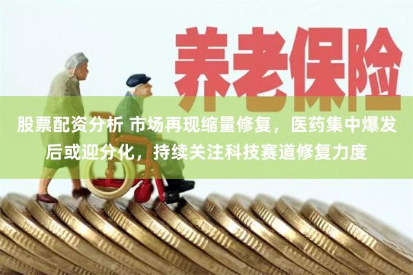 股票配资分析 市场再现缩量修复，医药集中爆发后或迎分化，持续关注科技赛道修复力度