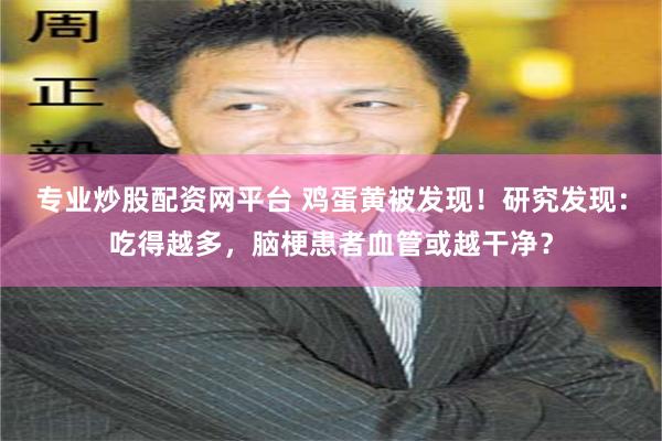专业炒股配资网平台 鸡蛋黄被发现！研究发现：吃得越多，脑梗患者血管或越干净？