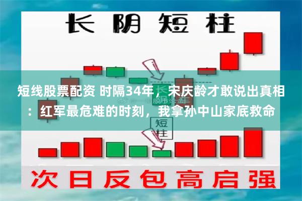短线股票配资 时隔34年，宋庆龄才敢说出真相：红军最危难的时刻，我拿孙中山家底救命
